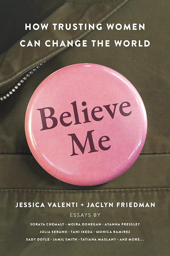 Believe Me: How Trusting Women Can Change the World by Jessica Valenti, Jaclyn Friedman