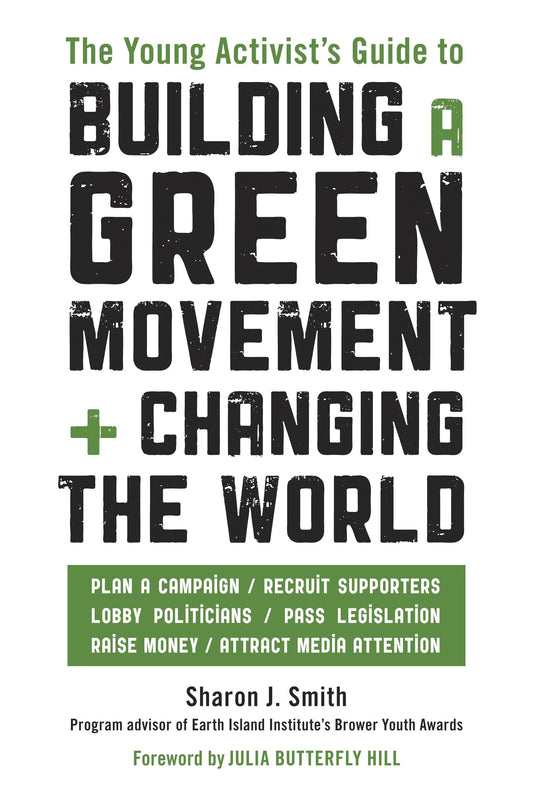 The Young Activist's Guide to Building a Green Movement and Changing the World - Plan a Campaign, Recruit Supporters, Lobby Politicians, Pass Legislation, Raise Money, Attract Media Attention