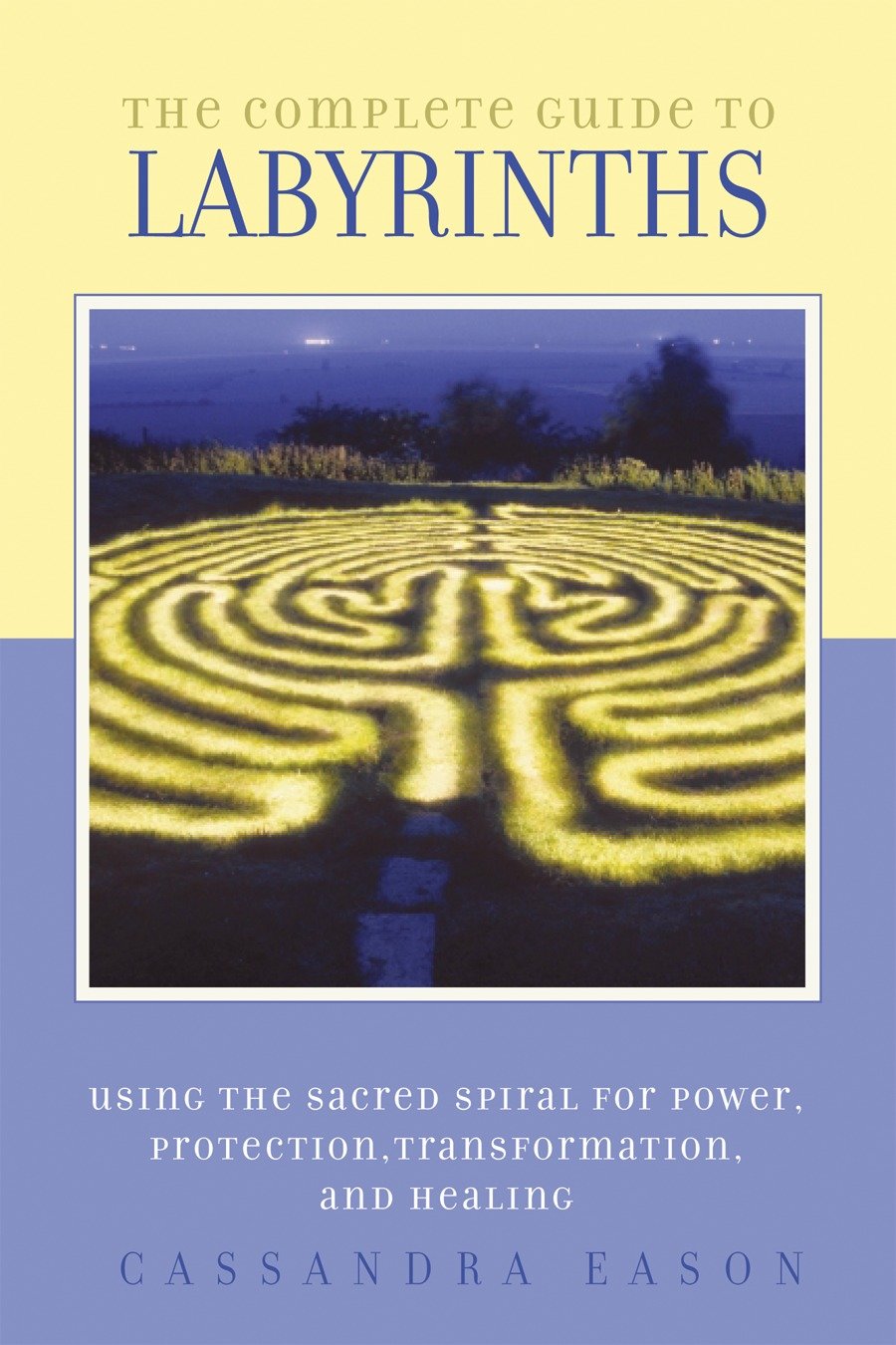 The Complete Guide to Labyrinths - Tapping the Sacred Spiral for Power, Protection, Transformation, and Healing