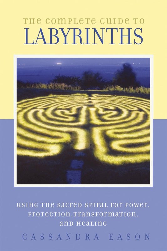 The Complete Guide to Labyrinths - Tapping the Sacred Spiral for Power, Protection, Transformation, and Healing