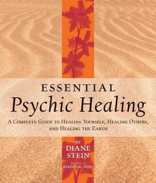 Essential Psychic Healing - A Complete Guide to Healing Yourself, Healing Others, and Healing the Earth