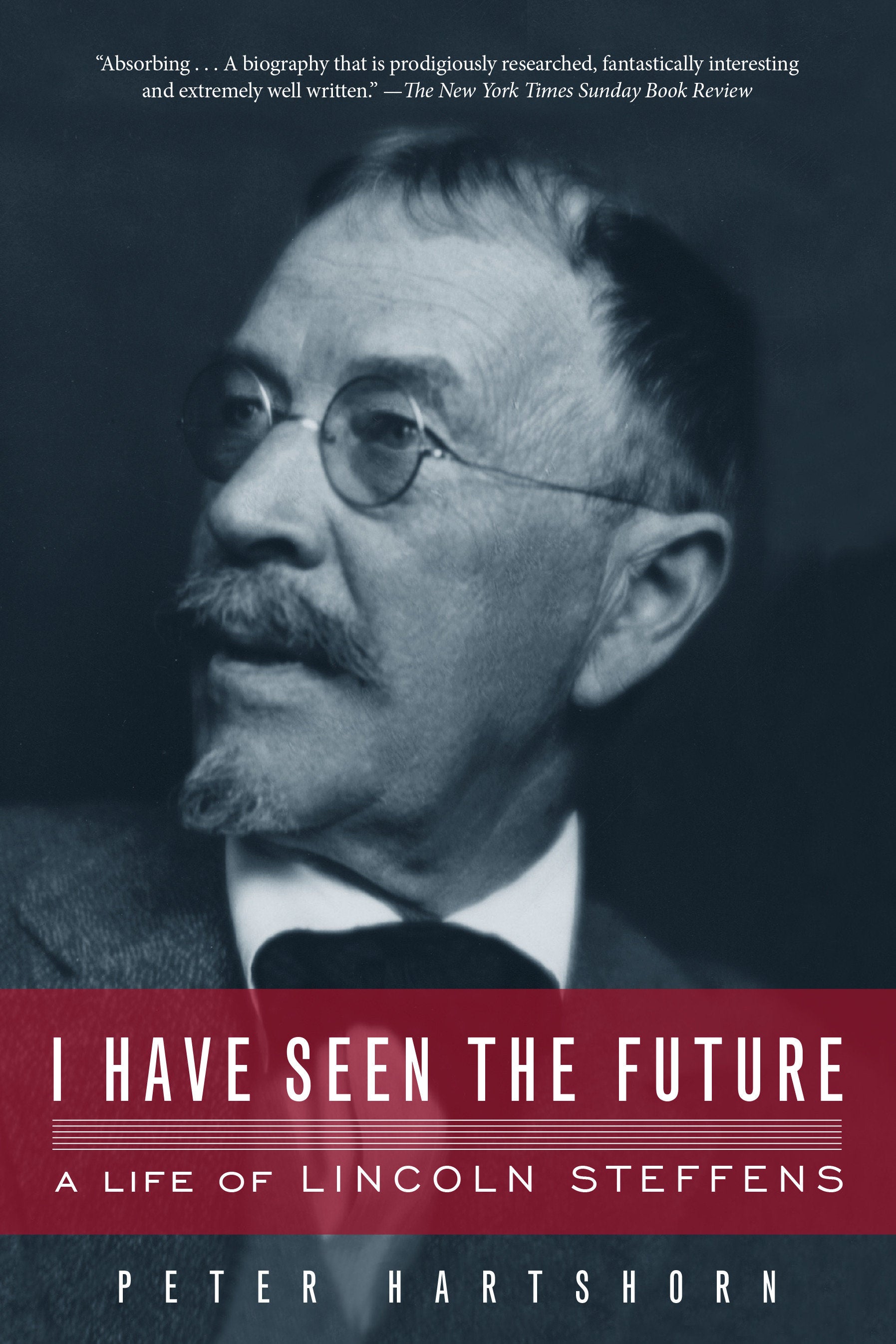 I Have Seen the Future - A Life of Lincoln Steffens