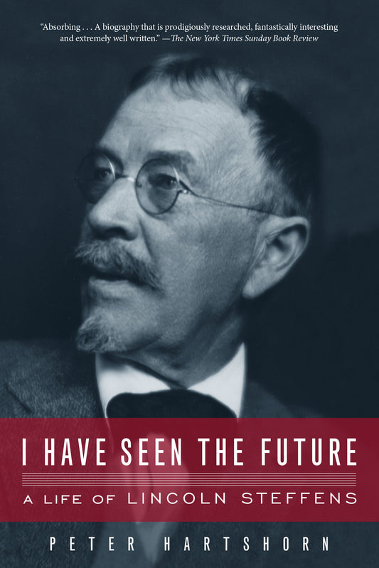 I Have Seen the Future - A Life of Lincoln Steffens