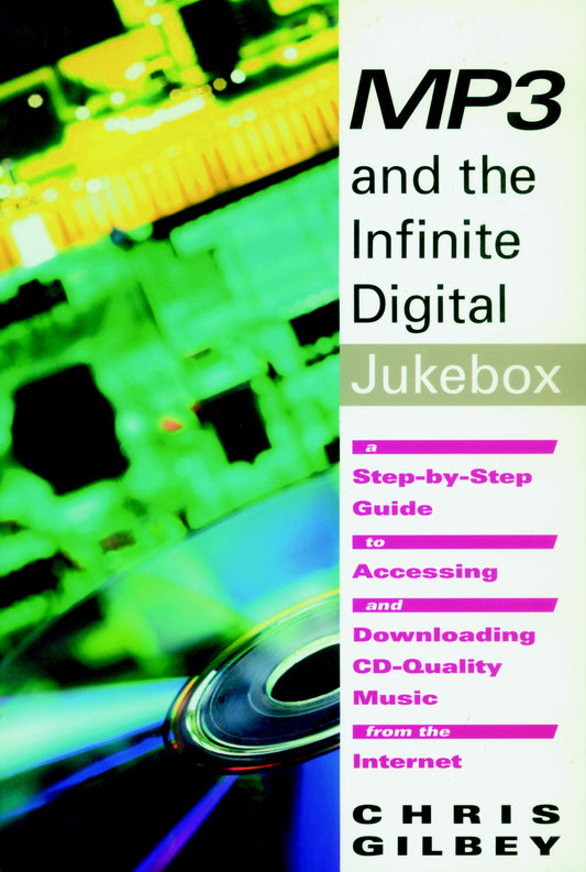 MP3 and the Infinite Digital Jukebox - A Step-By-Step Guide to Accessing and Downloading CD-Quality Music from the Internet