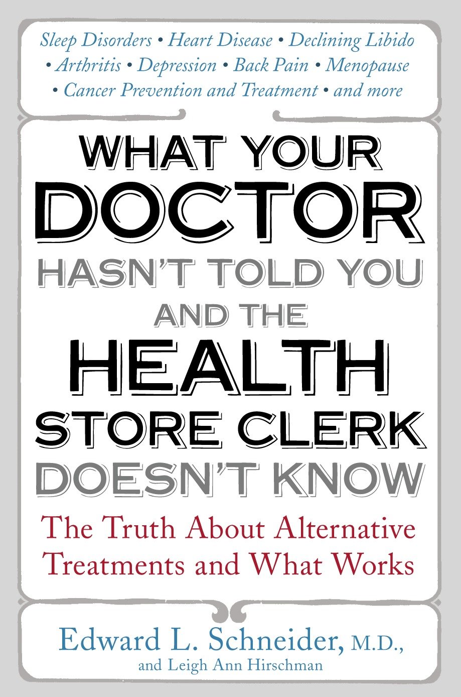 What Your Doctor Hasn't Told You and the Health Store Clerk Doesn't Know - The Truth About Alternative Treatments and What Works