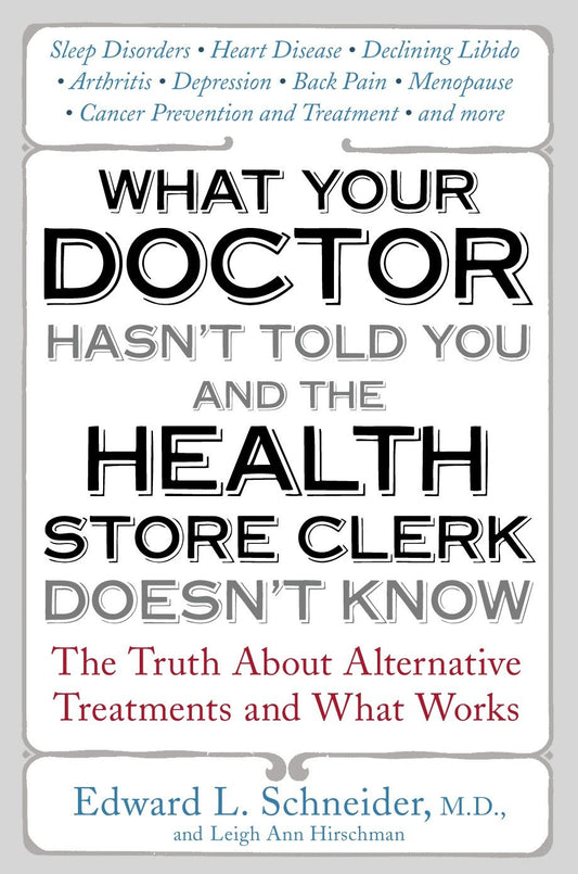 What Your Doctor Hasn't Told You and the Health Store Clerk Doesn't Know - The Truth About Alternative Treatments and What Works