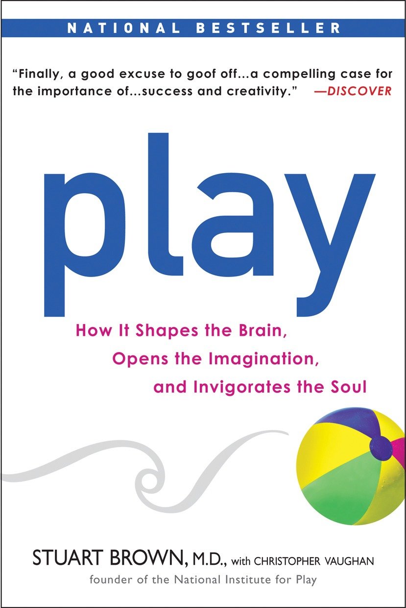 Play - How it Shapes the Brain, Opens the Imagination, and Invigorates the Soul
