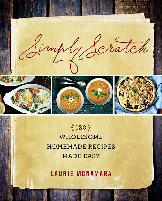 Simply Scratch - 120 Wholesome Homemade Recipes Made Easy