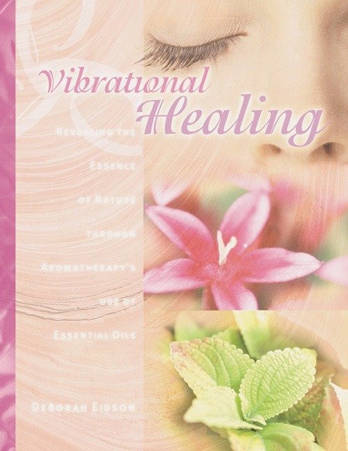 Vibrational Healing - Revealing the Essence of Nature through Aromatherapy and Essential Oils