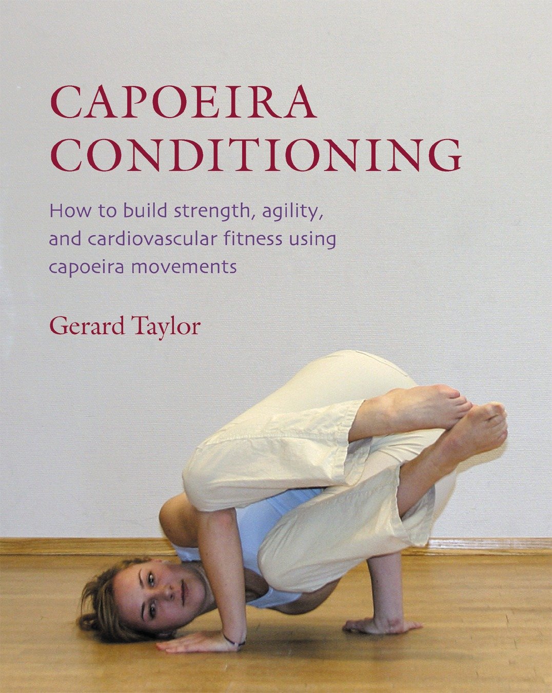 Capoeira Conditioning - How to Build Strength, Agility, and Cardiovascular Fitness Using Capoeira Movements