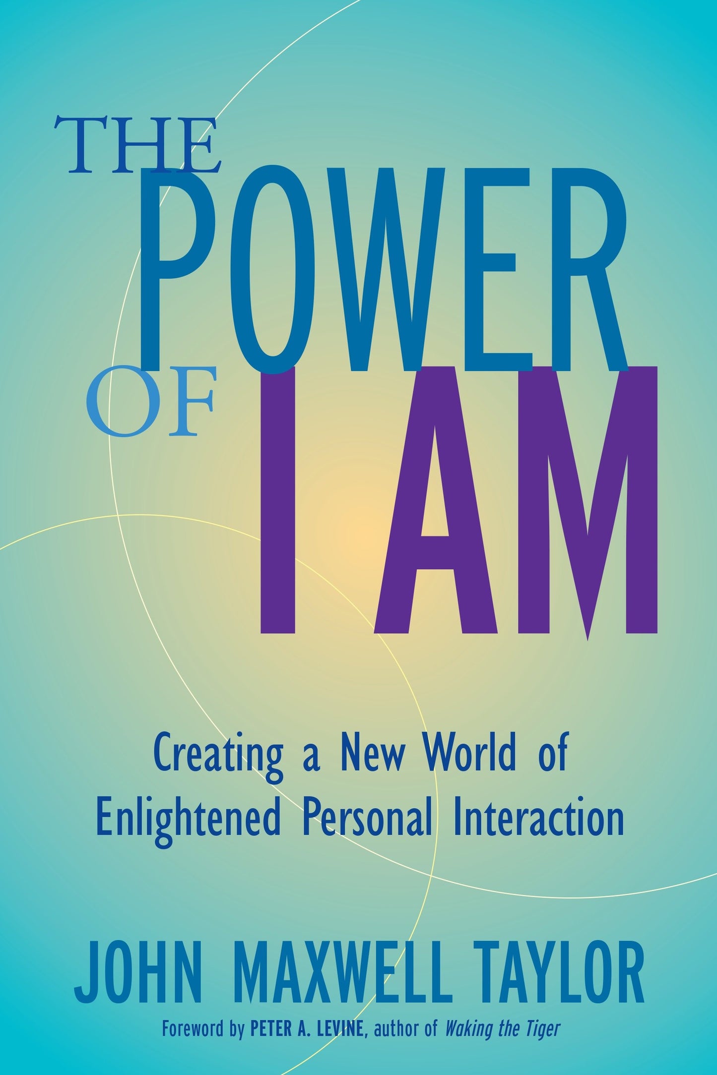The Power of I Am - Creating a New World of Enlightened Personal Interaction
