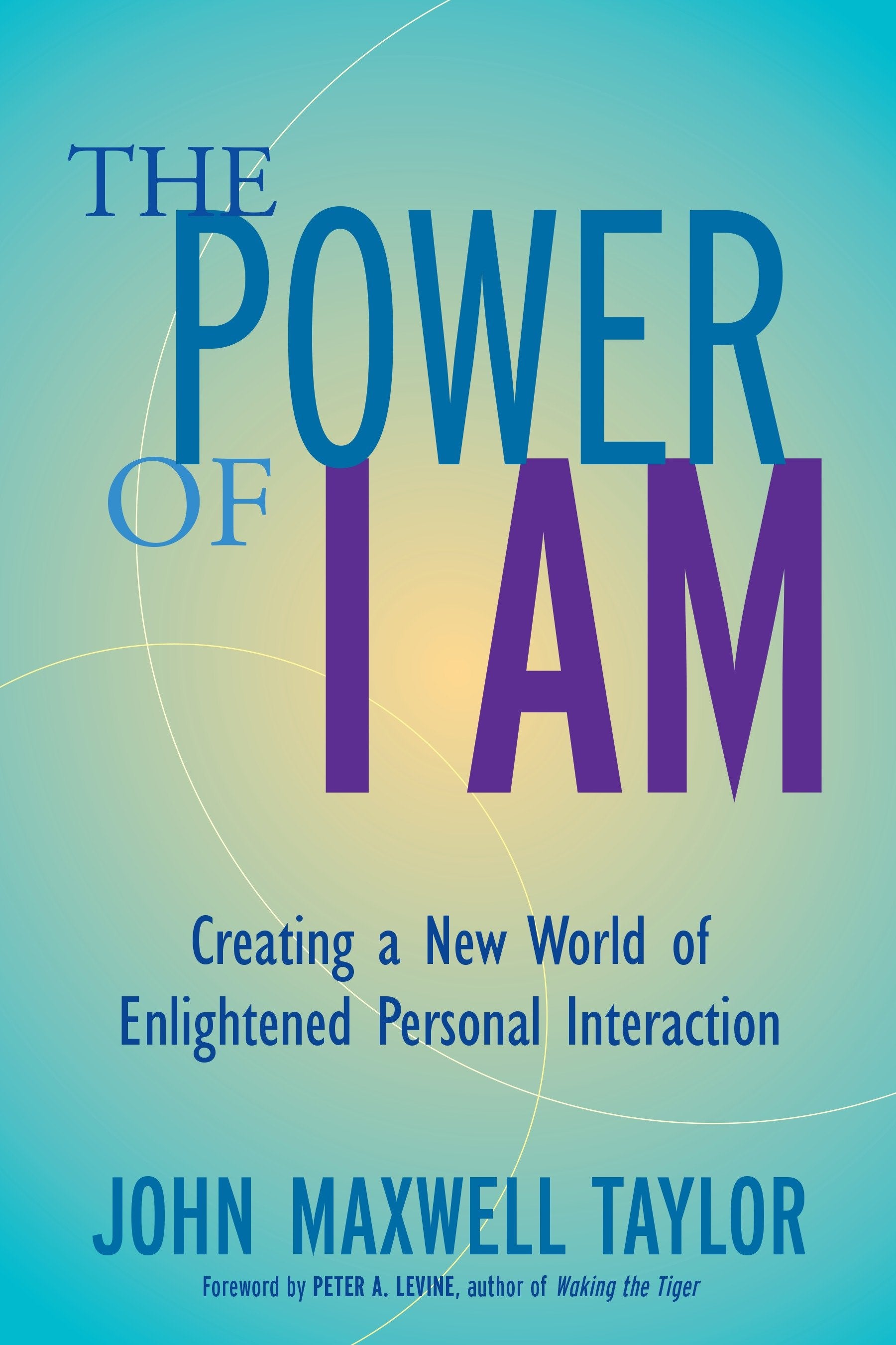 The Power of I Am - Creating a New World of Enlightened Personal Interaction