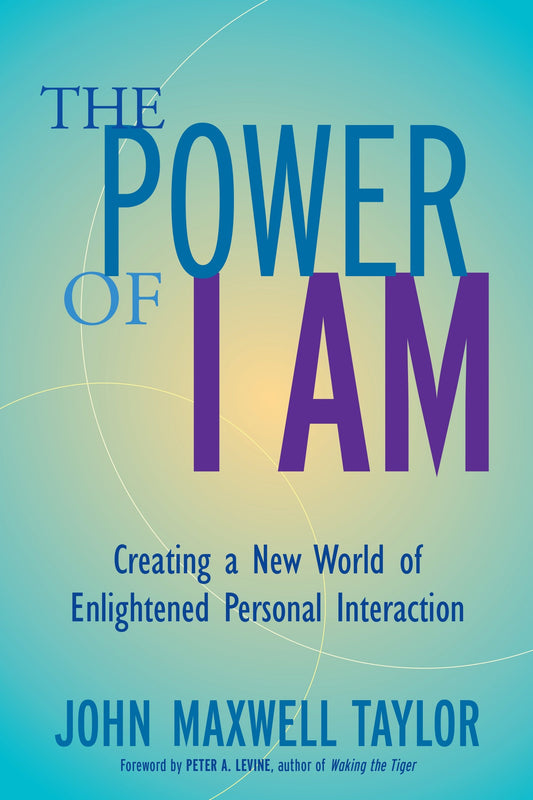 The Power of I Am - Creating a New World of Enlightened Personal Interaction