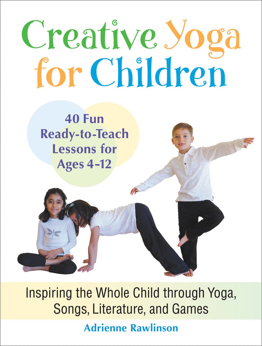 Creative Yoga for Children - Inspiring the Whole Child through Yoga, Songs, Literature, and Games
