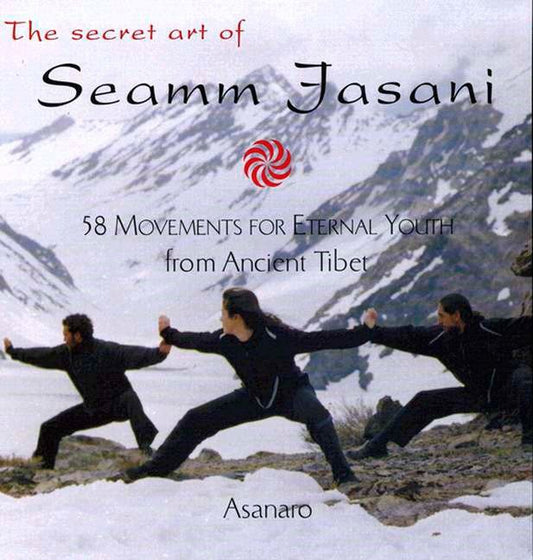 The Secret Art of Seamm Jasani - 58 Movements for Eternal Youth from Ancient Tibet