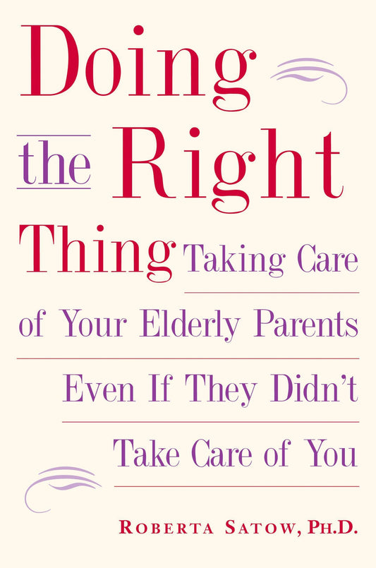 Doing the Right Thing - Taking Care of Your Elderly Parents Even If They Didn't Take Care of You