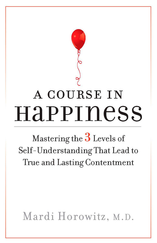 A Course in Happiness - Mastering the 3 Levels of Self-Understanding That Lead to True and Lasting Contentment