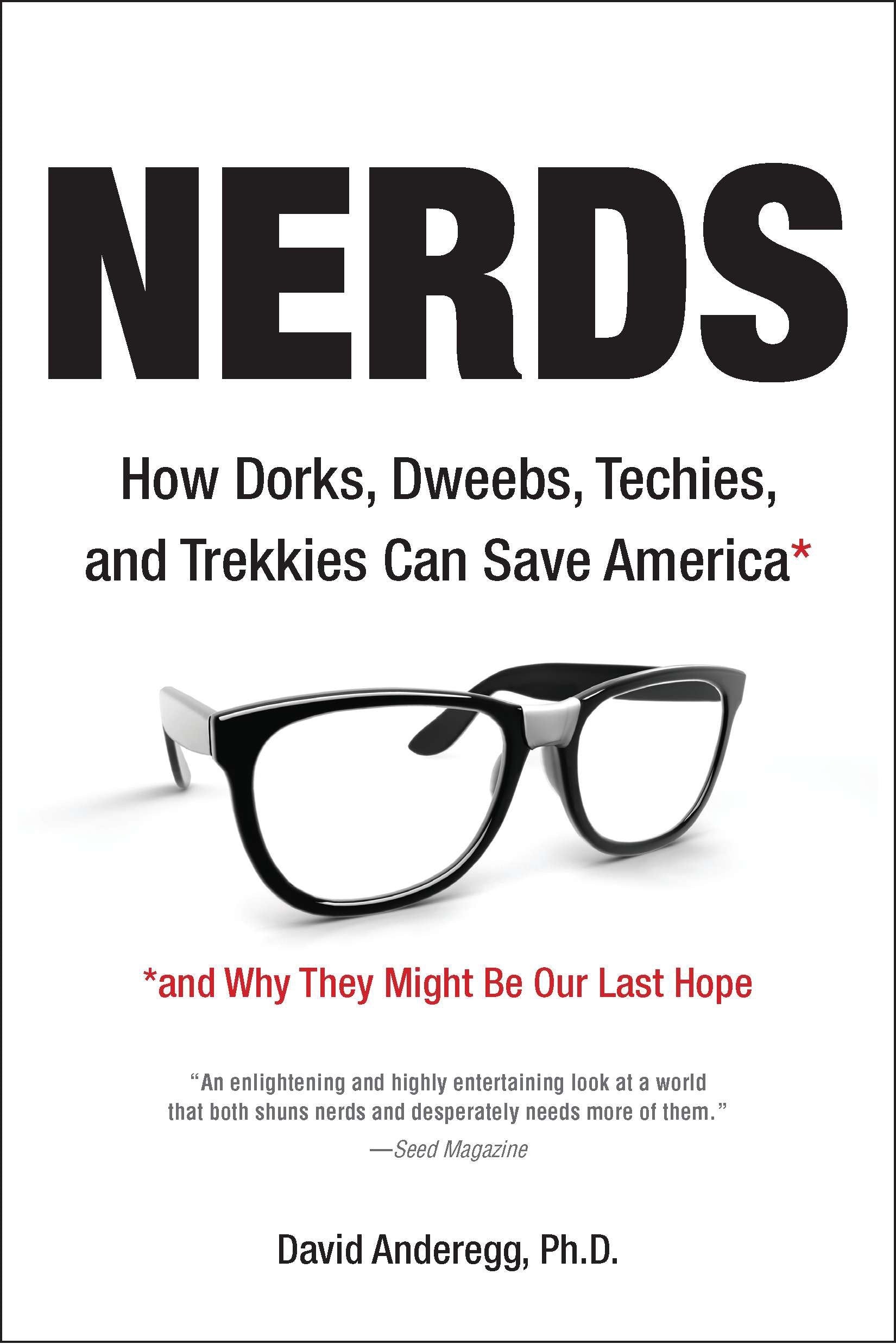 Nerds - How Dorks, Dweebs, Techies, and Trekkies Can Save America and Why They Might Be Our Last Hope