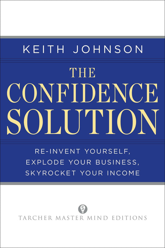 The Confidence Solution - Reinvent Yourself, Explode Your Business, Skyrocket Your Income