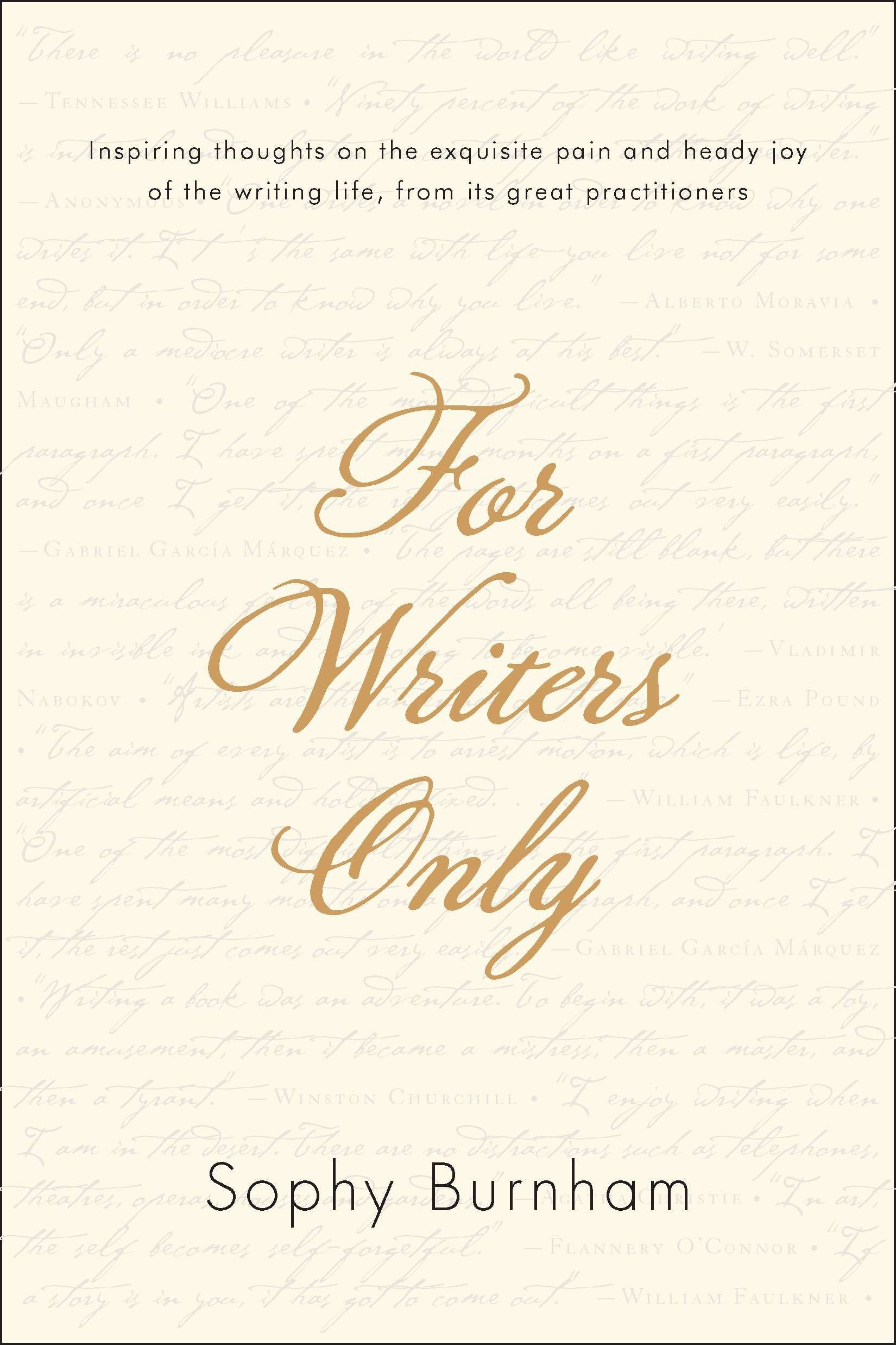 For Writers Only - Inspiring Thoughts on the Exquisite Pain and Heady Joy of the Writing Life from Its Great Practitioners