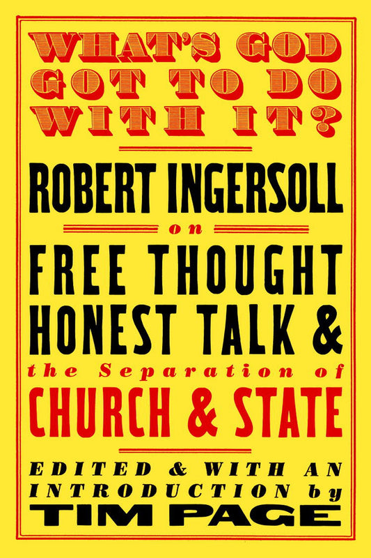 What's God Got to Do with It? - Robert Ingersoll on Free Thought, Honest Talk and the Separation of Church and State