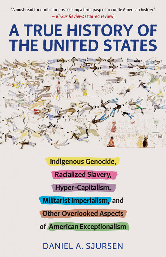 A True History of the United States - Indigenous Genocide, Racialized Slavery, Hyper-Capitalism, Militarist Imperialism and Other Overlooked Aspects of American Exceptionalism (Truth to Power)