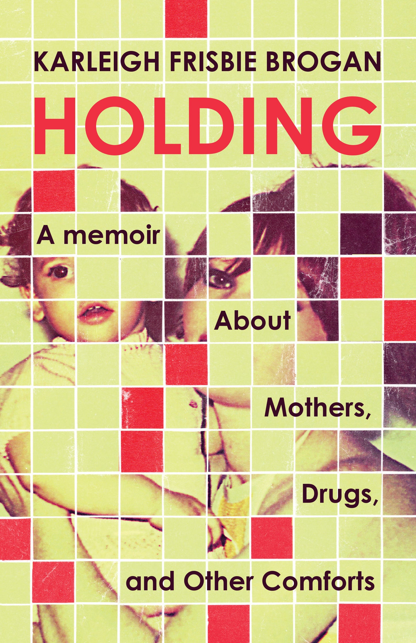 Holding - A Memoir About Mothers, Drugs, and Other Comforts