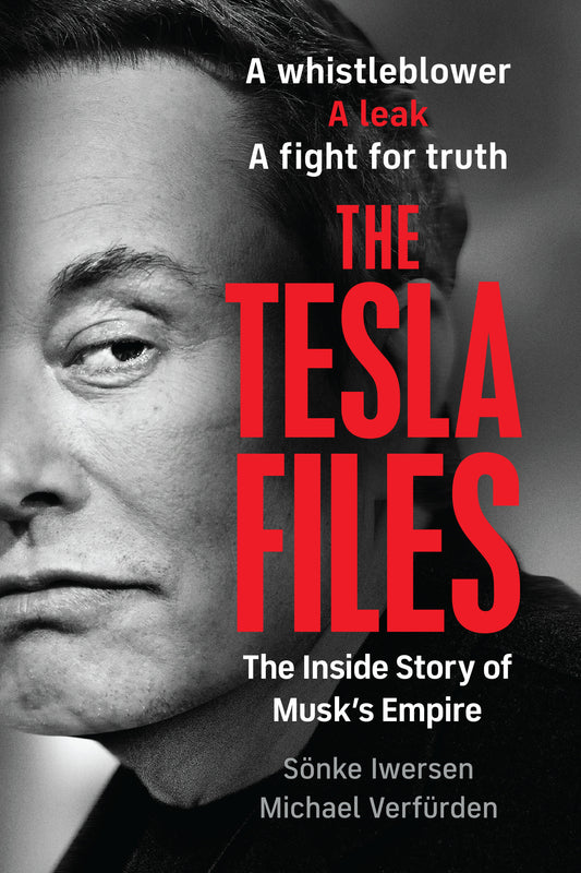 The Tesla Files - A Whistleblower, a Leak, a Fight for Truth: The Inside Story of Musk's Empire