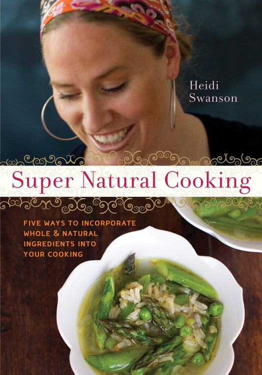 Super Natural Cooking - Five Delicious Ways to Incorporate Whole and Natural Foods into Your Cooking [A Cookbook]