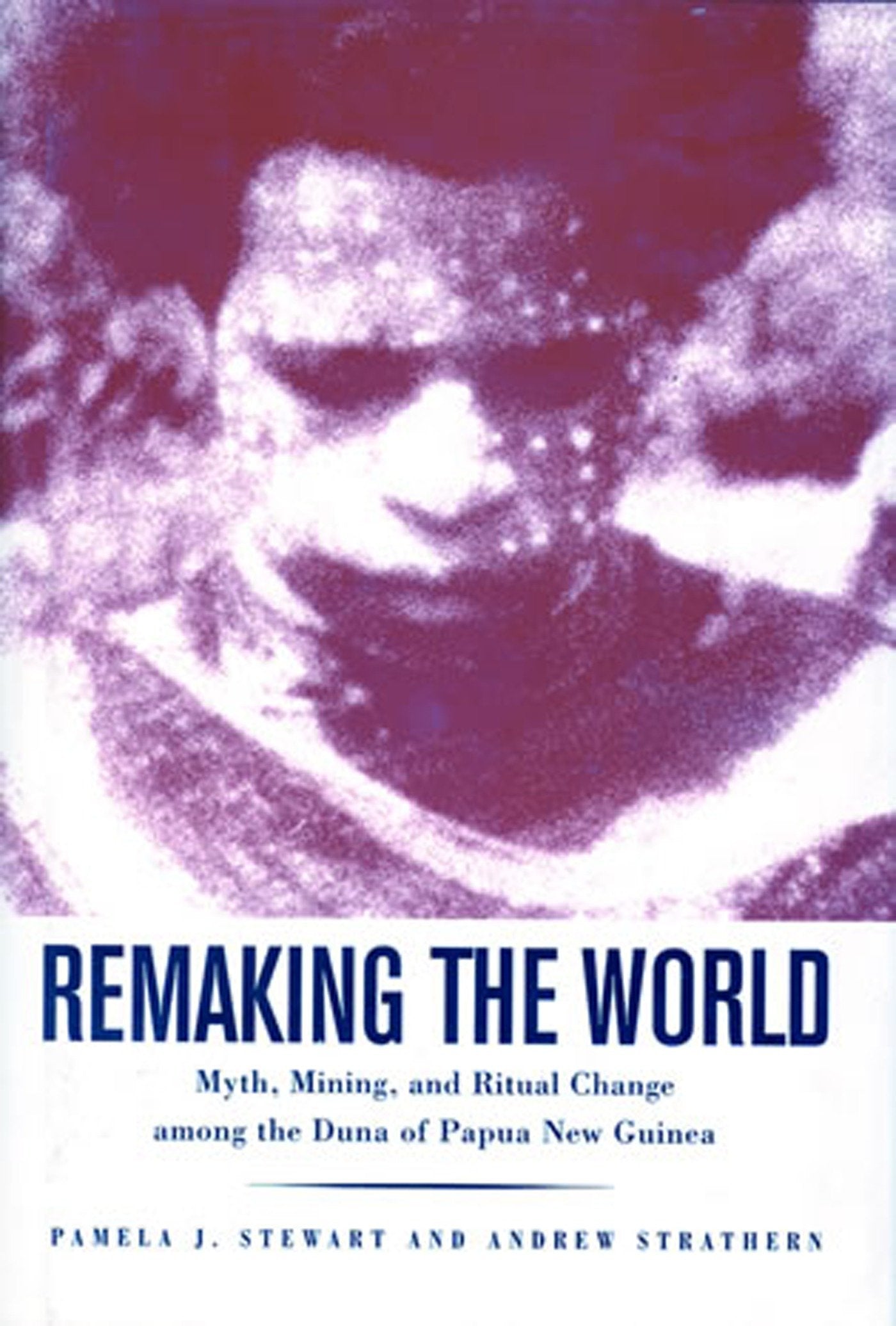 Remaking the World - Myth, Mining, and Ritual Change Among the Duna of Papua New Guinea (Smithsonian Series in Ethnographic Inquiry)