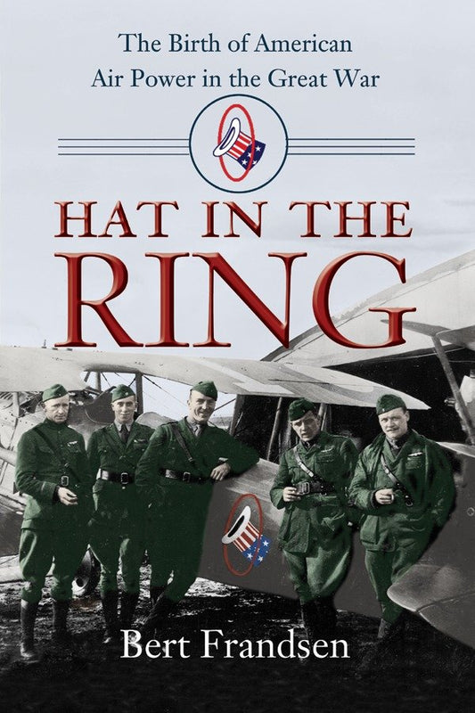 Hat in the Ring - The Birth of American Air Power in the Great War