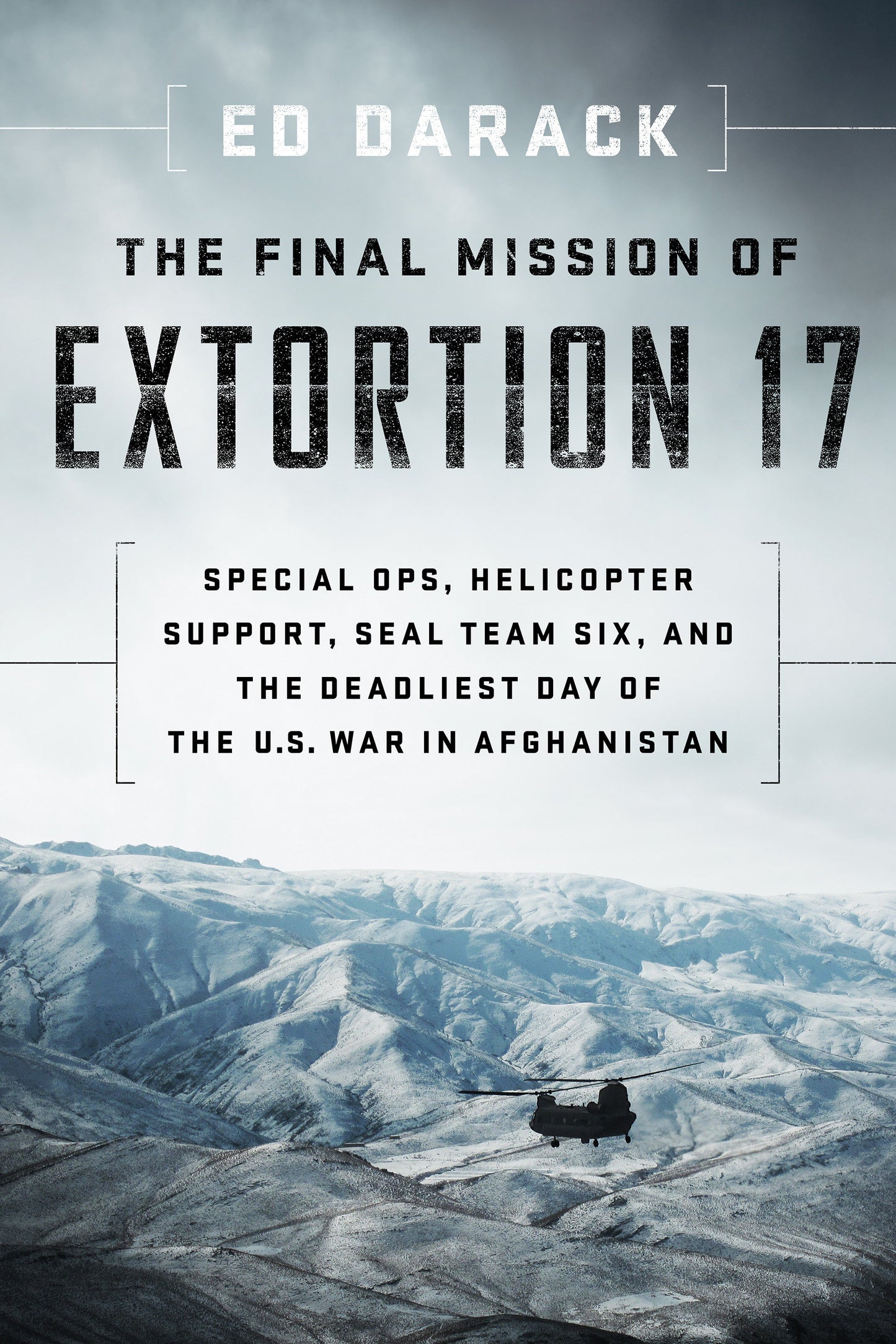 The Final Mission of Extortion 17 - Special Ops, Helicopter Support, SEAL Team Six, and the Deadliest Day of the U.S. War in Afghanistan