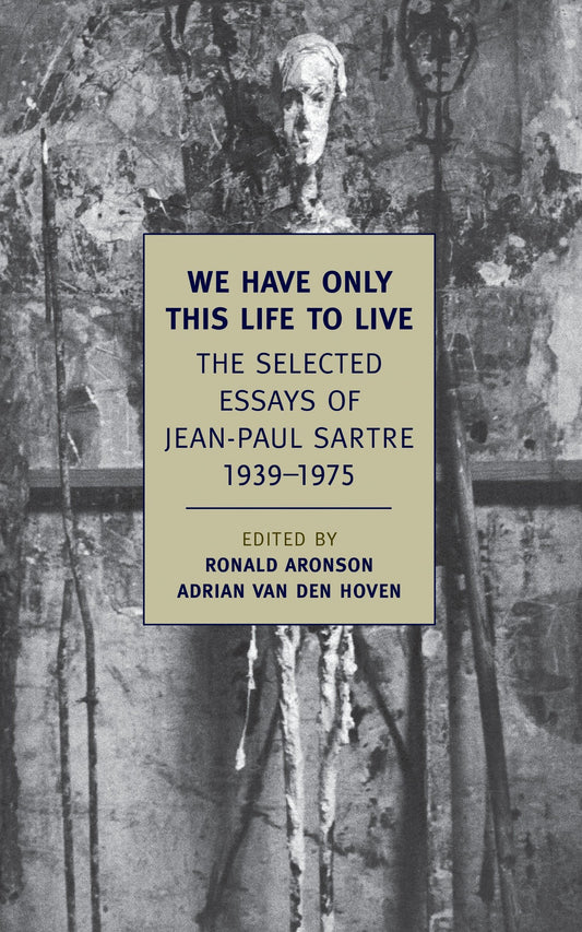 We Have Only This Life to Live - The Selected Essays of Jean-Paul Sartre, 1939-1975
