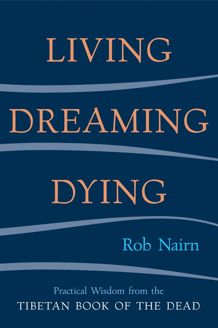 Living, Dreaming, Dying - Wisdom for Everyday Life from the Tibetan Book of the Dead