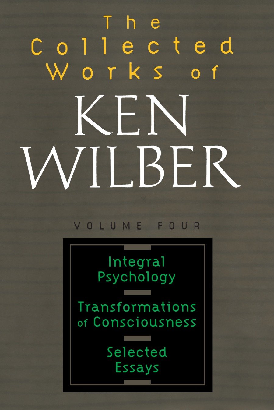 The Collected Works of Ken Wilber: Volume Four - Integral Psychology, Transformations of Consciousness, Selected Essays (The Collected Works of Ken Wilber) (Book:4)