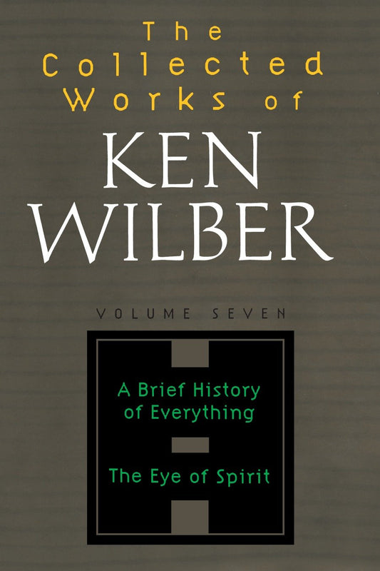 The Collected Works of Ken Wilber: Volume Seven - A Brief History of Everything, The Eye of Spirit (The Collected Works of Ken Wilber) (Book:7)