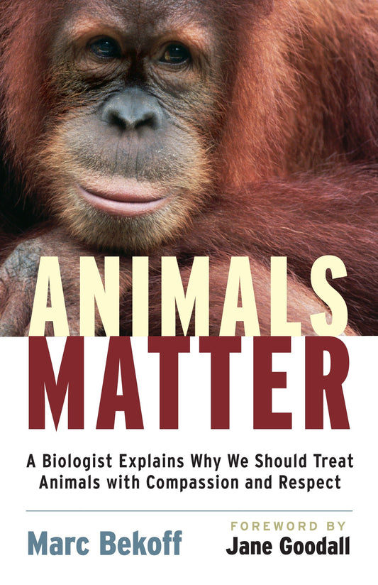 Animals Matter - A Biologist Explains Why We Should Treat Animals with Compassion and Respect
