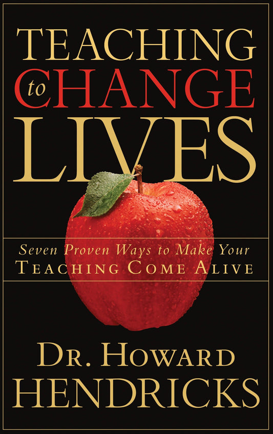 Teaching to Change Lives - Seven Proven Ways to Make Your Teaching Come Alive