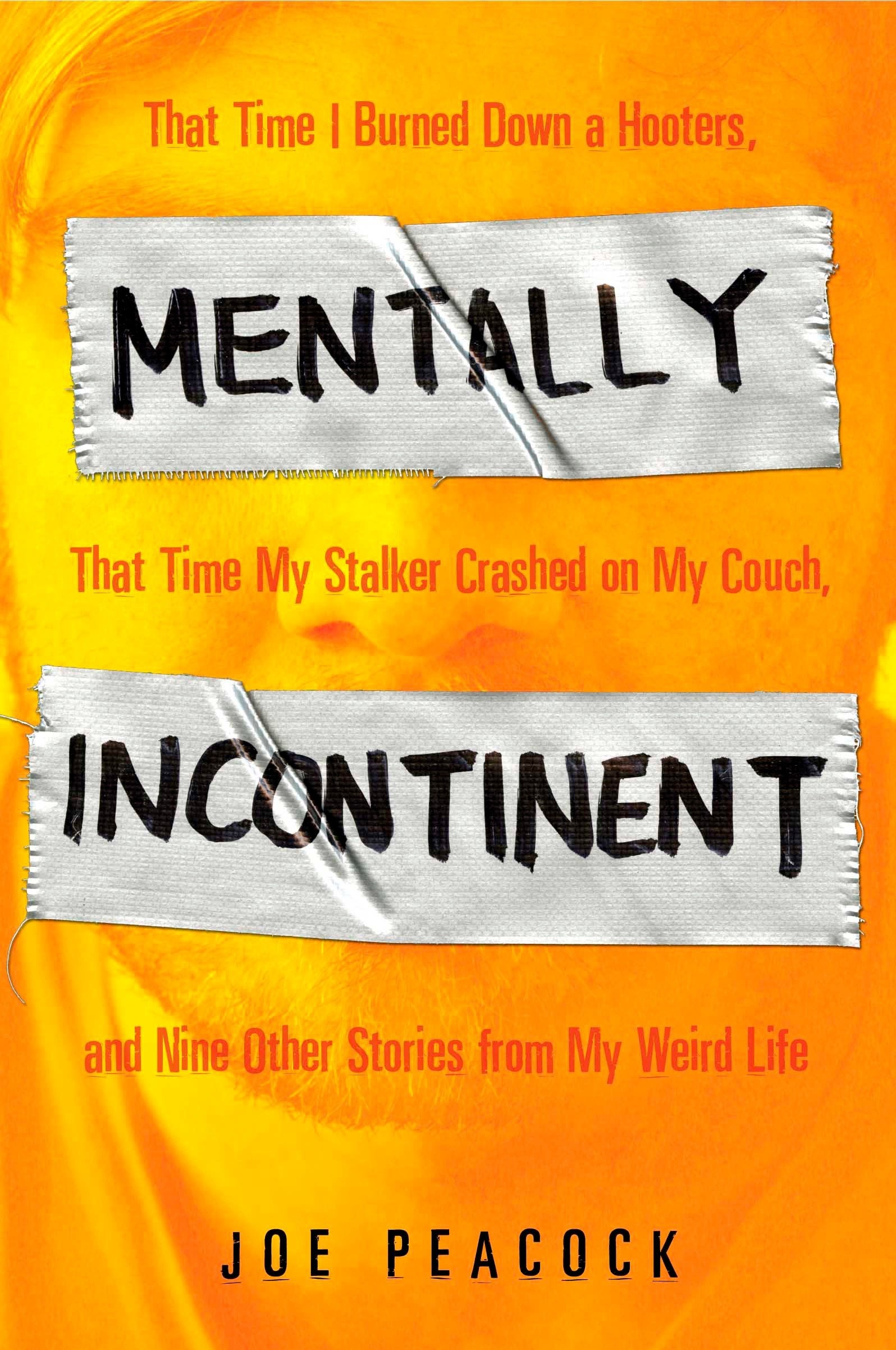 Mentally Incontinent - That Time I Burned Down a Hooters, That Time My Stalker Crashed on My Couch, andNine Other Stories from My Weird Life