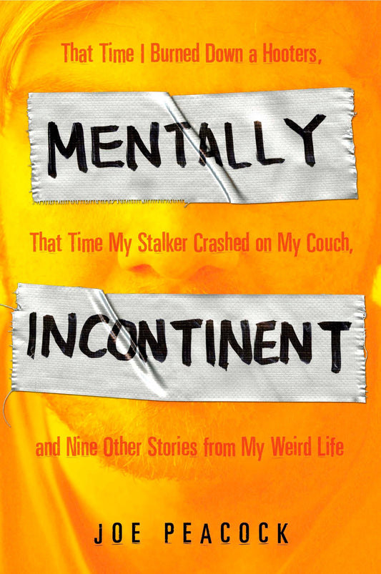 Mentally Incontinent - That Time I Burned Down a Hooters, That Time My Stalker Crashed on My Couch, andNine Other Stories from My Weird Life