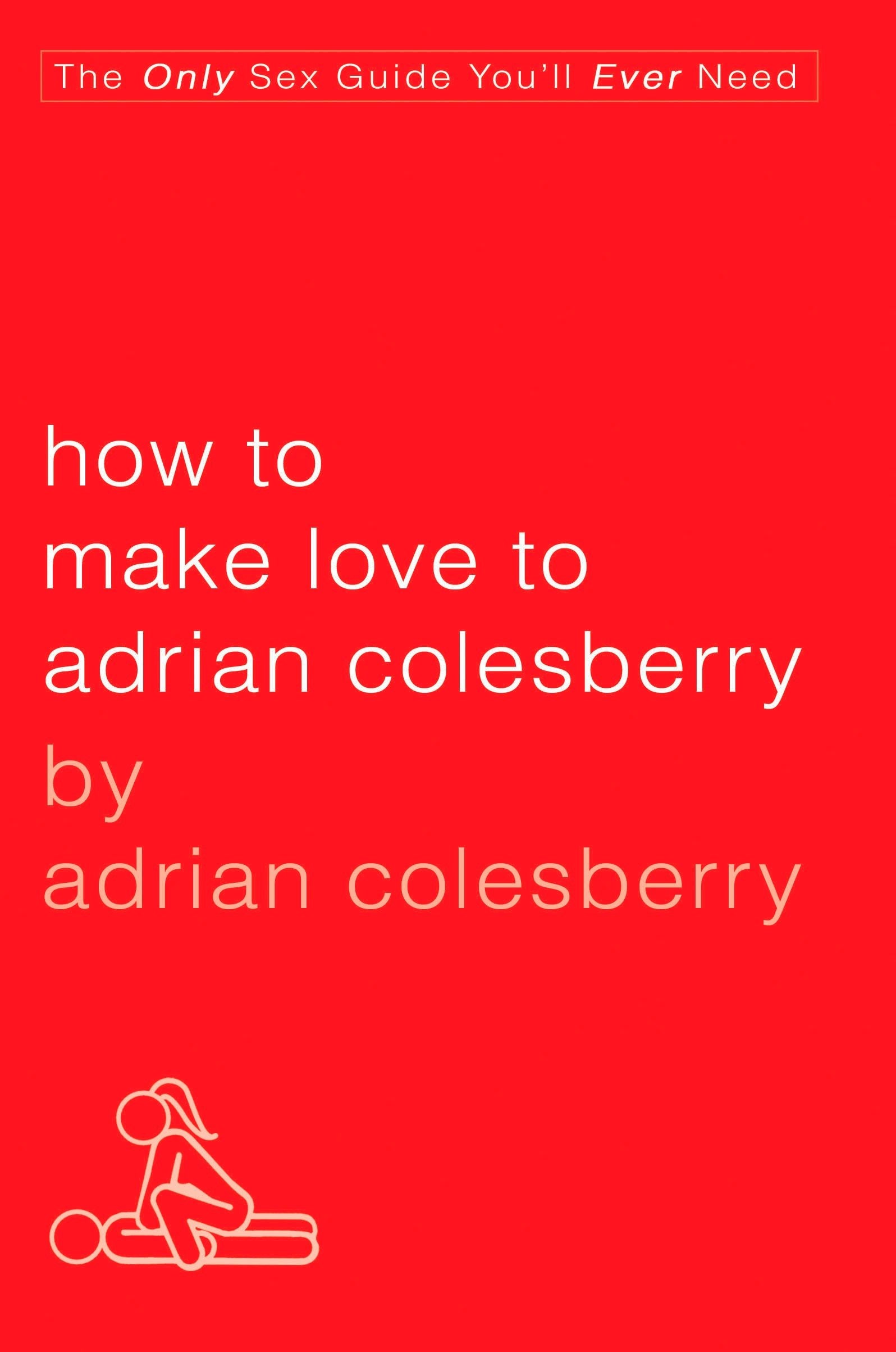 How to Make Love to Adrian Colesberry - The Only Sex Guide You'll Ever Need