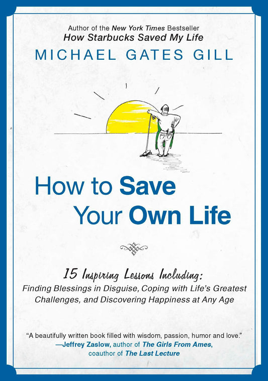 How to Save Your Own Life - 15 Inspiring Lessons Including: Finding Blessings in Disguise, Coping with Life's Greatest Challanges, and Discovering Happiness at Any Age