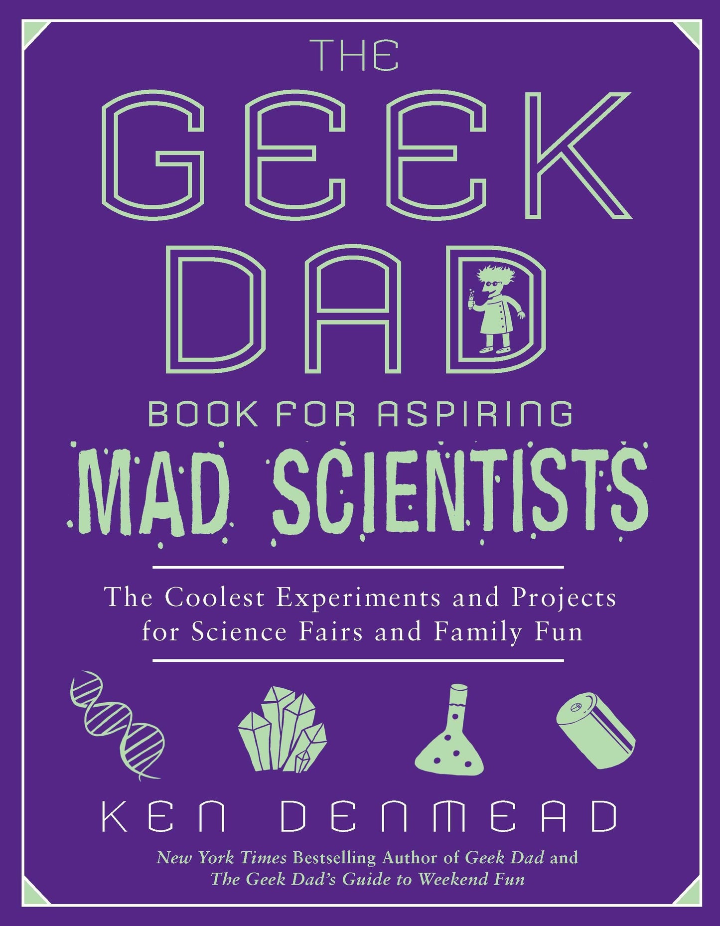 The Geek Dad Book for Aspiring Mad Scientists - The Coolest Experiments and Projects for Science Fairs and Family Fun