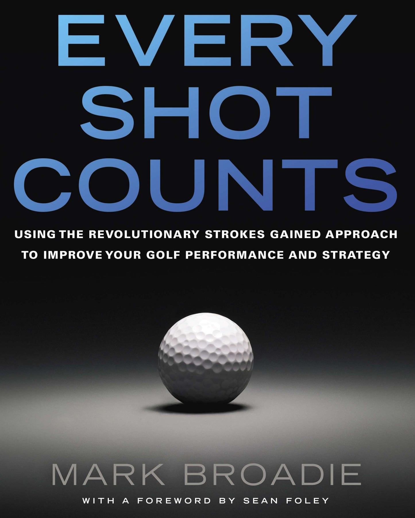 Every Shot Counts - Using the Revolutionary Strokes Gained Approach to Improve Your Golf Performance and Strategy