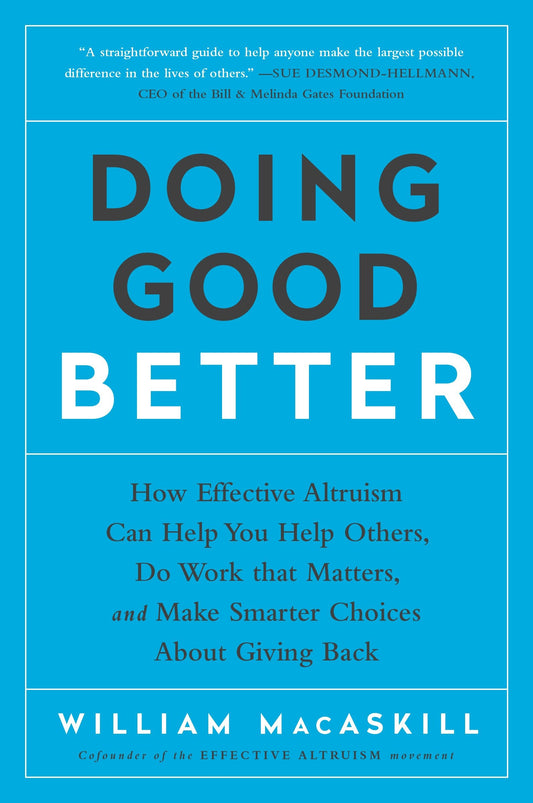 Doing Good Better - How Effective Altruism Can Help You Help Others, Do Work that Matters, and Make Smarter Choices about Giving Back