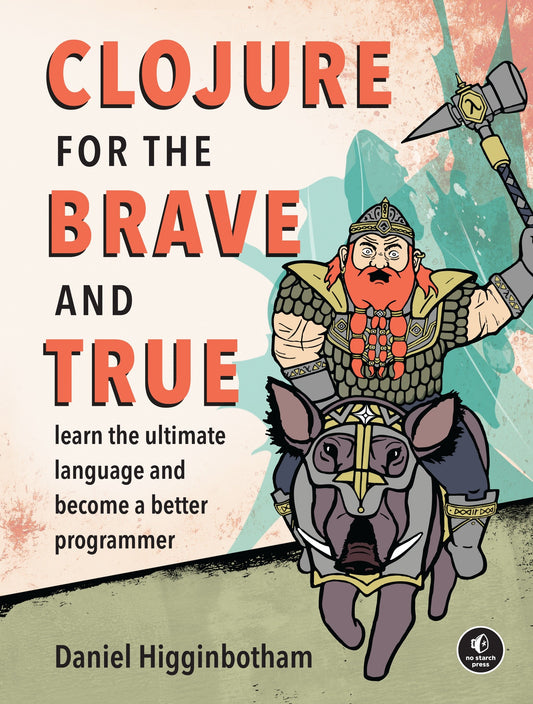 Clojure for the Brave and True - Learn the Ultimate Language and Become a Better Programmer