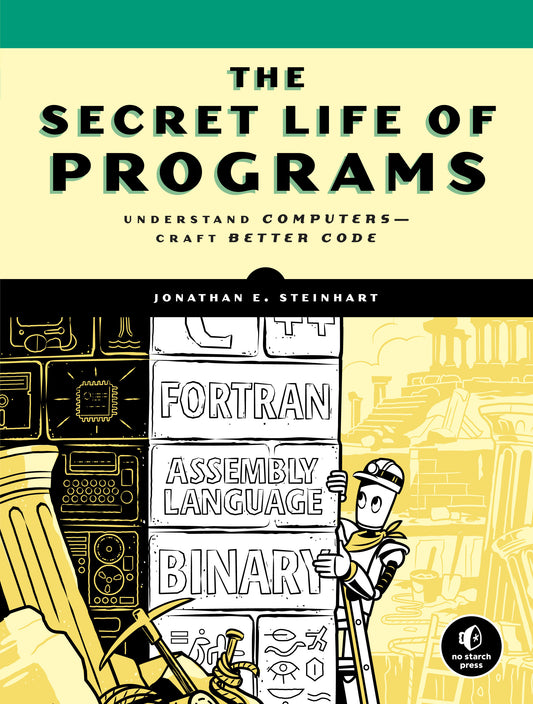 The Secret Life of Programs - Understand Computers -- Craft Better Code