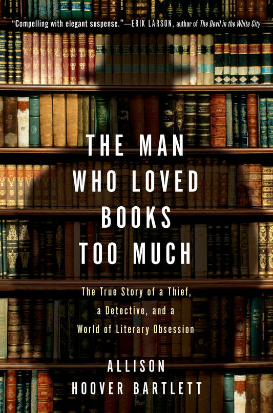 The Man Who Loved Books Too Much - The True Story of a Thief, a Detective, and a World of Literary Obsession
