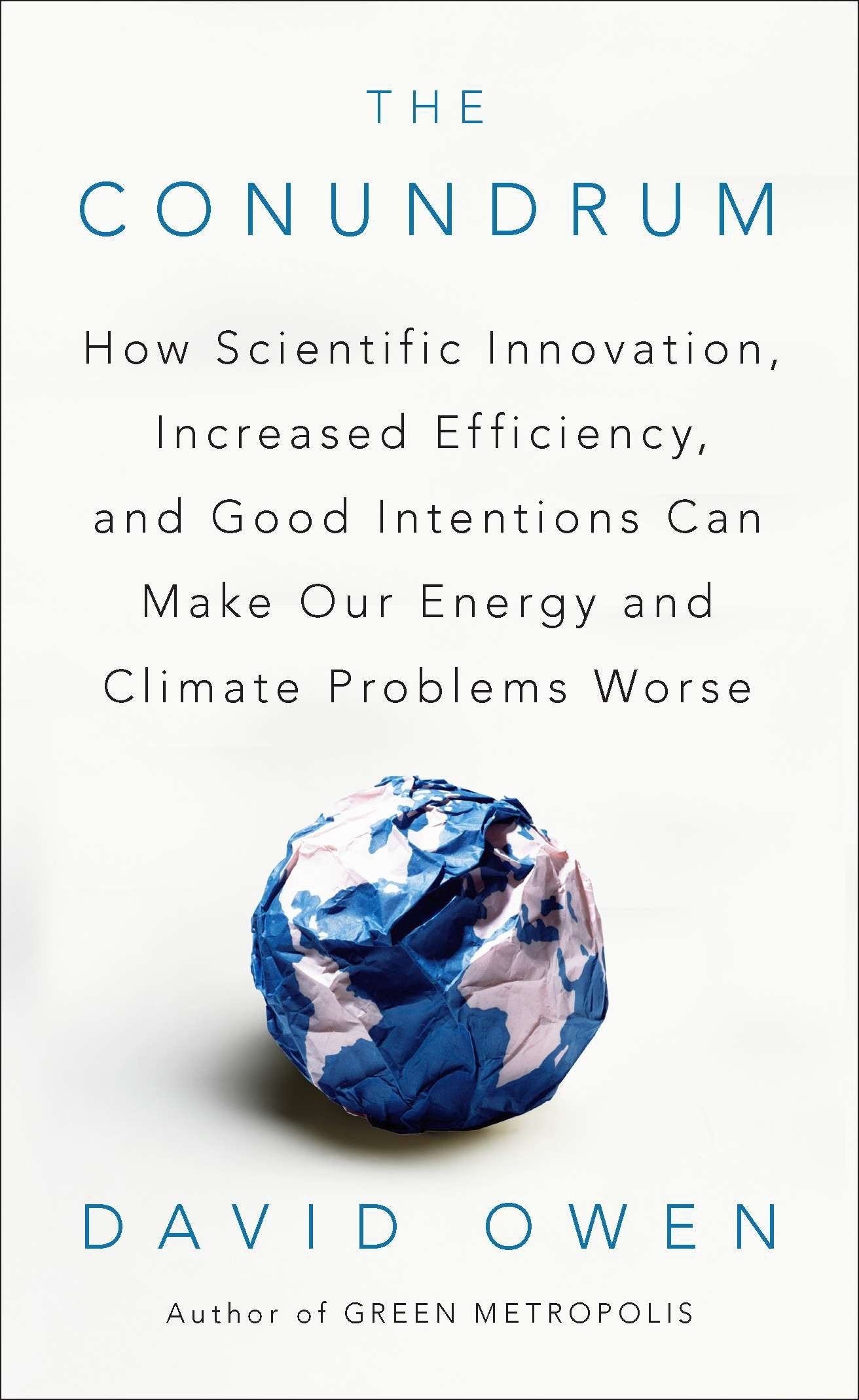 The Conundrum - How Scientific Innovation, Increased Efficiency, and Good Intentions Can Make Our Energy and Climate Problems Worse
