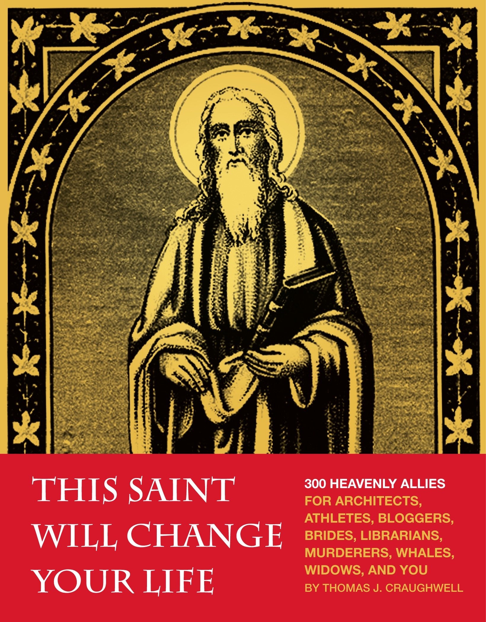 This Saint Will Change Your Life - 300 Heavenly Allies for Architects, Athletes, Bloggers, Brides, Librarians, Murderers, Whales, Widows, and You